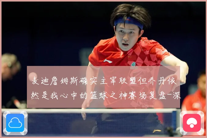 麦迪詹姆斯确实主宰联盟但乔丹依然是我心中的篮球之神赛场复盘-深度解析