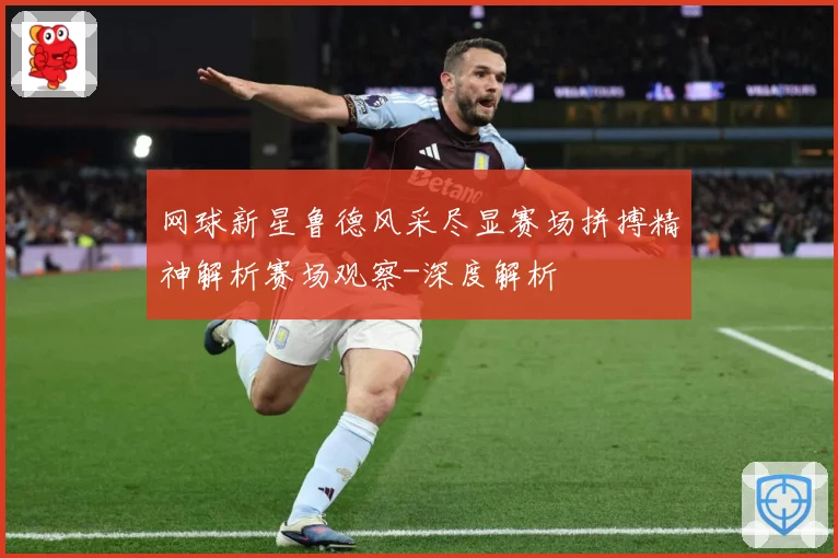 网球新星鲁德风采尽显赛场拼搏精神解析赛场观察-深度解析