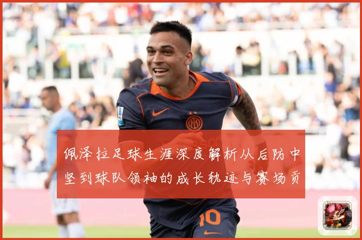 佩泽拉足球生涯深度解析从后防中坚到球队领袖的成长轨迹与赛场贡献-深度解析