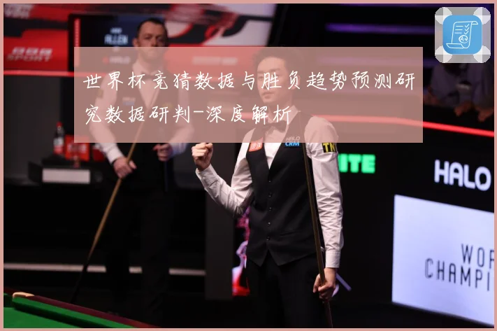 世界杯竞猜数据与胜负趋势预测研究数据研判-深度解析