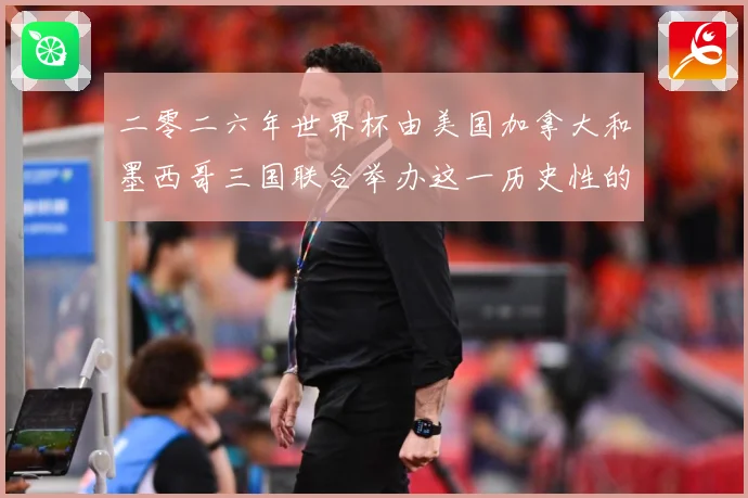 二零二六年世界杯由美国加拿大和墨西哥三国联合举办这一历史性的赛事前瞻-深度解析