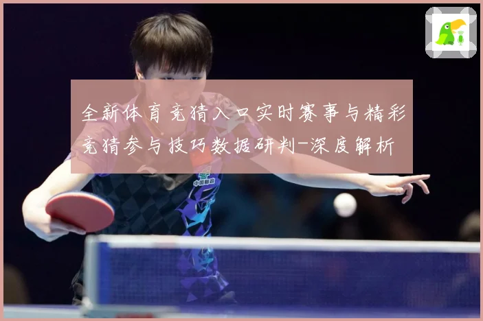 全新体育竞猜入口实时赛事与精彩竞猜参与技巧数据研判-深度解析