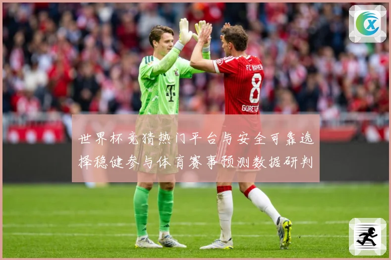 世界杯竞猜热门平台与安全可靠选择稳健参与体育赛事预测数据研判-深度解析