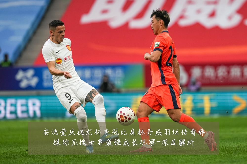 安洗莹庆祝尤杯夺冠比肩林丹成羽坛传奇韩媒称无愧世界最强成长观察-深度解析