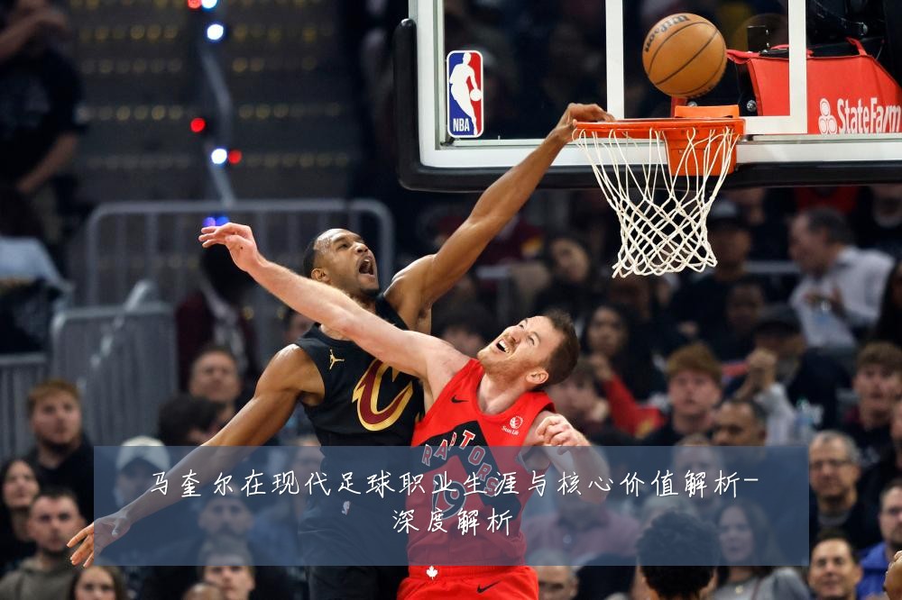 马奎尔在现代足球职业生涯与核心价值解析-深度解析