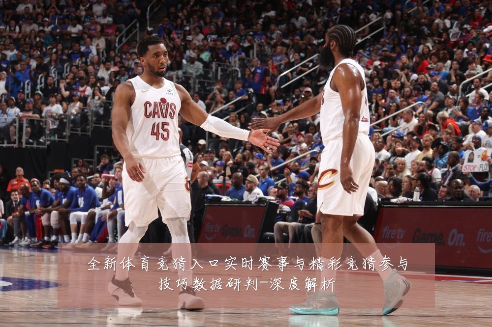 全新体育竞猜入口实时赛事与精彩竞猜参与技巧数据研判-深度解析