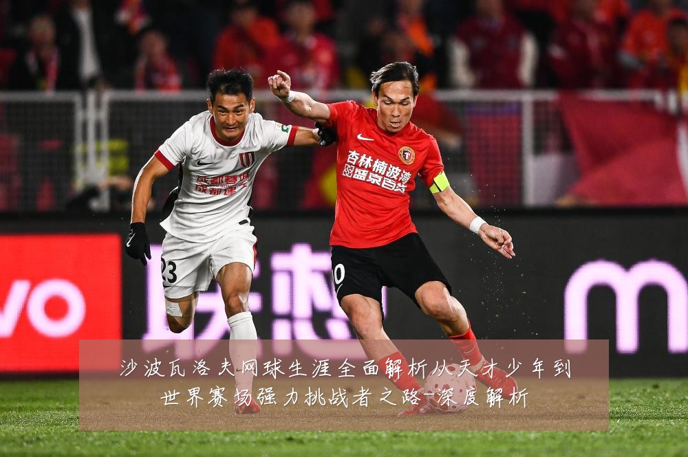 沙波瓦洛夫网球生涯全面解析从天才少年到世界赛场强力挑战者之路-深度解析