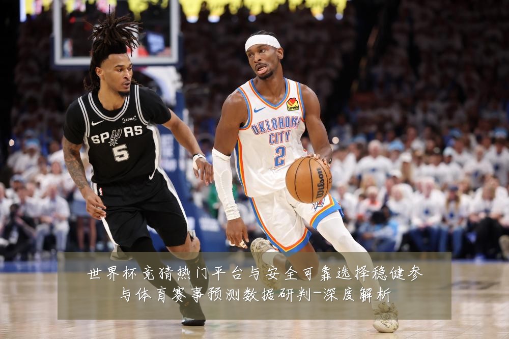 世界杯竞猜热门平台与安全可靠选择稳健参与体育赛事预测数据研判-深度解析