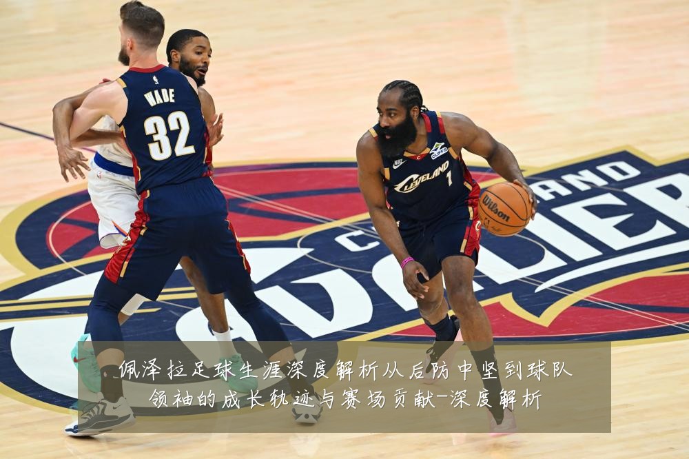 佩泽拉足球生涯深度解析从后防中坚到球队领袖的成长轨迹与赛场贡献-深度解析